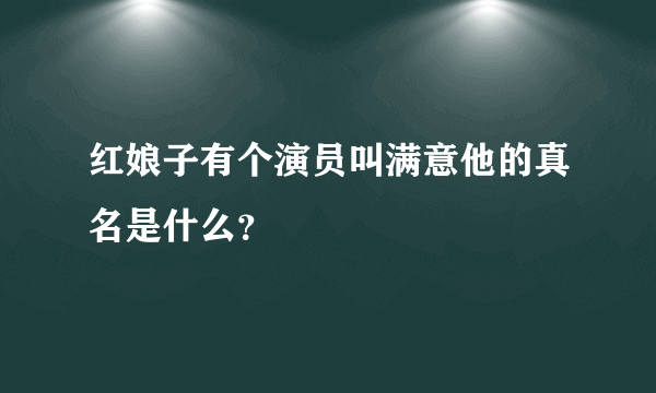 红娘子有个演员叫满意他的真名是什么？