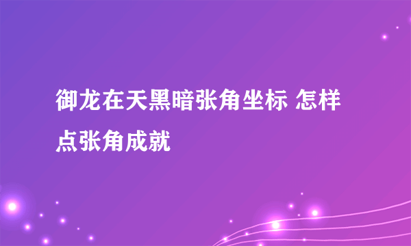 御龙在天黑暗张角坐标 怎样点张角成就