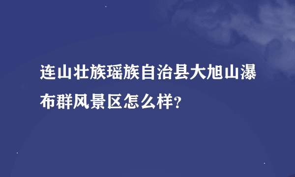 连山壮族瑶族自治县大旭山瀑布群风景区怎么样？