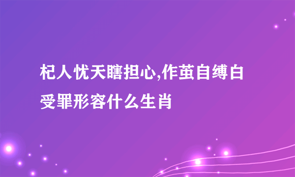 杞人忧天瞎担心,作茧自缚白受罪形容什么生肖