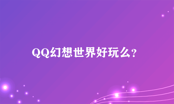 QQ幻想世界好玩么？