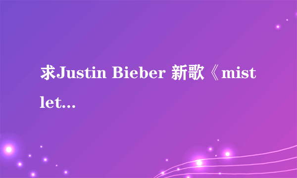 求Justin Bieber 新歌《mistletoe》的中文歌词。