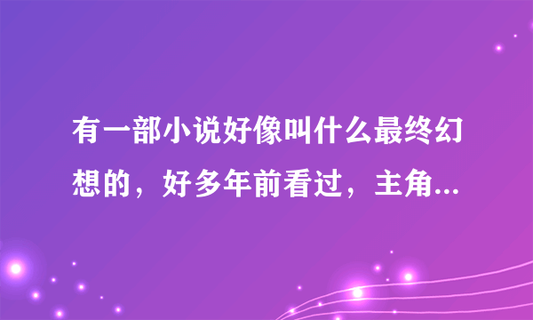 有一部小说好像叫什么最终幻想的，好多年前看过，主角是段天涯，父亲是段天刃，