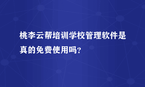 桃李云帮培训学校管理软件是真的免费使用吗？