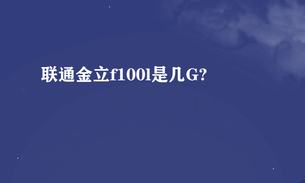 联通金立f100l是几G?