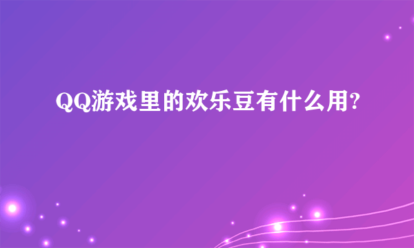 QQ游戏里的欢乐豆有什么用?