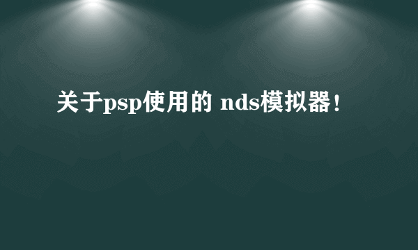 关于psp使用的 nds模拟器！