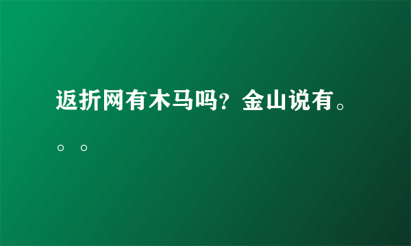 返折网有木马吗？金山说有。。。