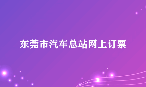 东莞市汽车总站网上订票