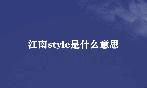 江南style是什么意思