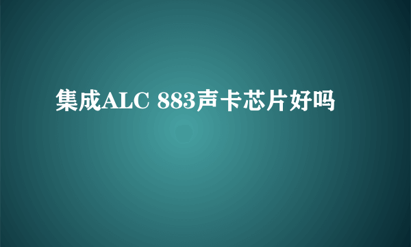 集成ALC 883声卡芯片好吗