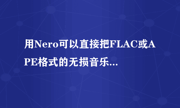 用Nero可以直接把FLAC或APE格式的无损音乐刻到CD里面 然后在车上正常播放么？