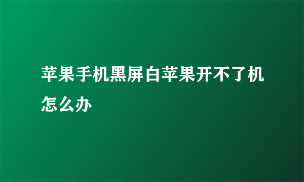 苹果手机黑屏白苹果开不了机怎么办