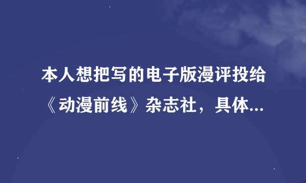 本人想把写的电子版漫评投给《动漫前线》杂志社，具体该怎么做，比如目前杂志的电子邮箱（要正确的），还