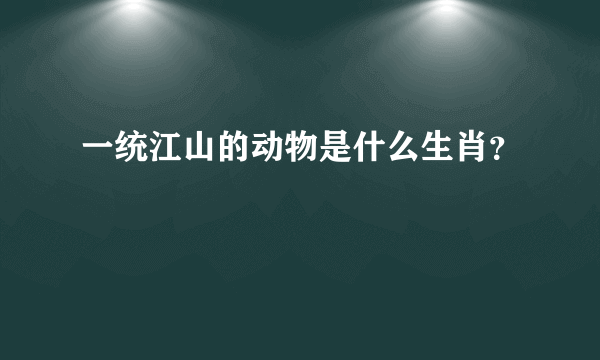 一统江山的动物是什么生肖？