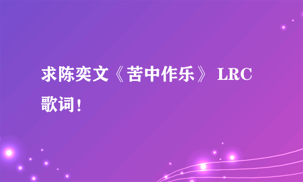 求陈奕文《苦中作乐》 LRC歌词！