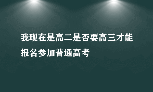 我现在是高二是否要高三才能报名参加普通高考