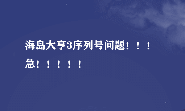 海岛大亨3序列号问题！！！急！！！！！