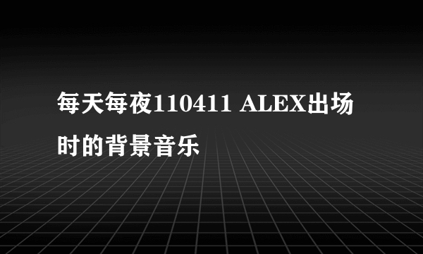 每天每夜110411 ALEX出场时的背景音乐