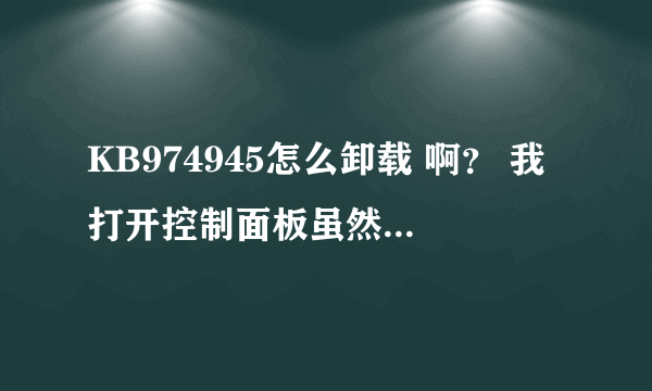 KB974945怎么卸载 啊？ 我打开控制面板虽然找到了 可是旁边没有卸载和删除啊？