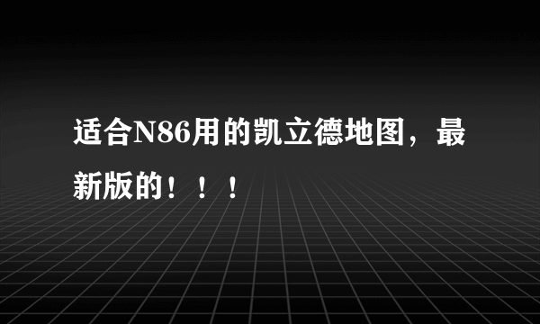 适合N86用的凯立德地图，最新版的！！！