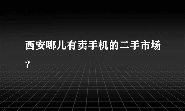 西安哪儿有卖手机的二手市场？