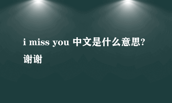 i miss you 中文是什么意思? 谢谢