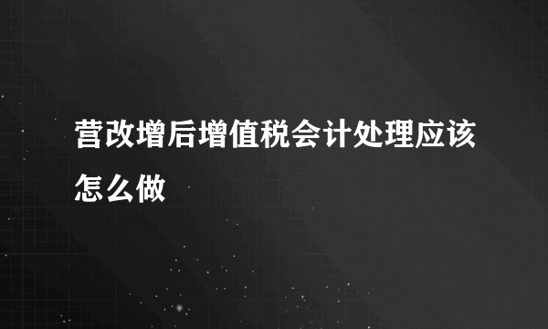 营改增后增值税会计处理应该怎么做