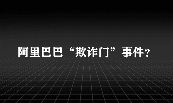 阿里巴巴“欺诈门”事件？