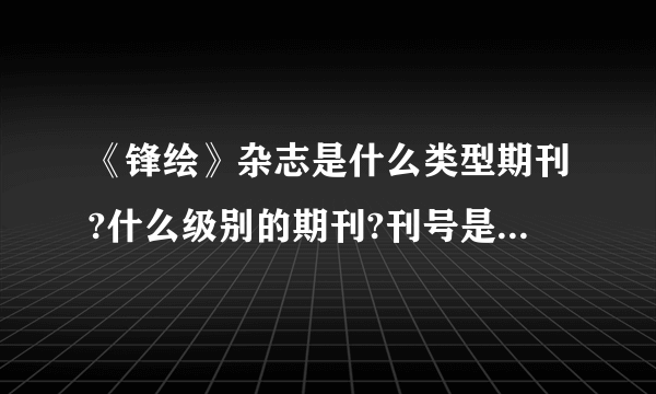 《锋绘》杂志是什么类型期刊?什么级别的期刊?刊号是多少?有些什么栏目呢?