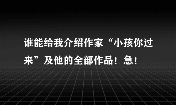 谁能给我介绍作家“小孩你过来”及他的全部作品！急！