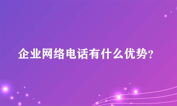 企业网络电话有什么优势？