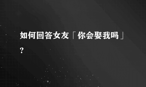 如何回答女友「你会娶我吗」？