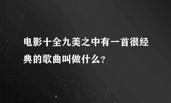 电影十全九美之中有一首很经典的歌曲叫做什么？