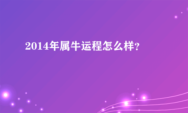 2014年属牛运程怎么样？