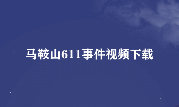 马鞍山611事件视频下载