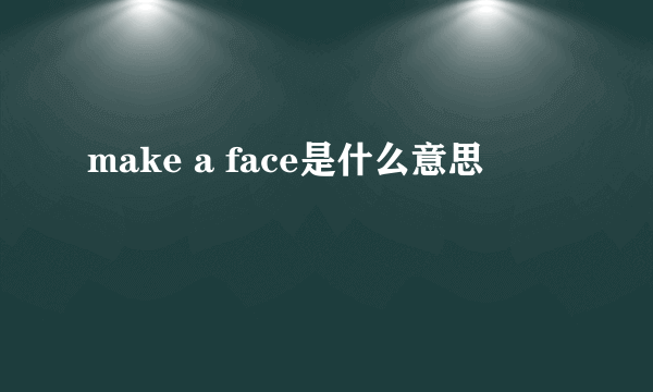 make a face是什么意思