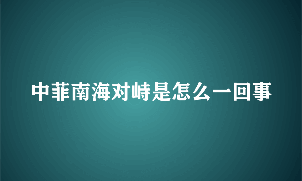 中菲南海对峙是怎么一回事