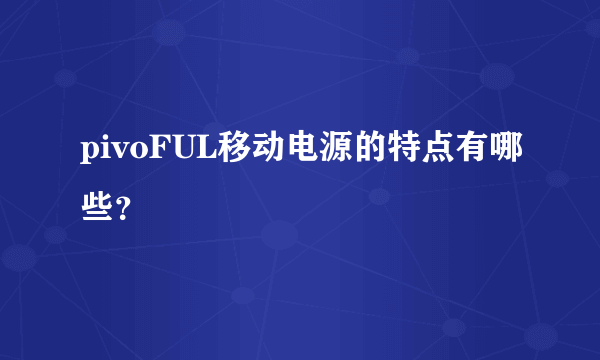 pivoFUL移动电源的特点有哪些？