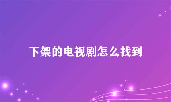 下架的电视剧怎么找到