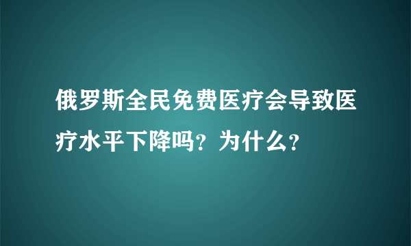 俄罗斯全民免费医疗会导致医疗水平下降吗？为什么？