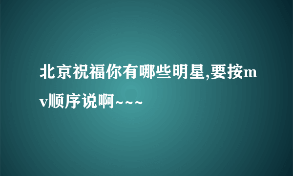 北京祝福你有哪些明星,要按mv顺序说啊~~~