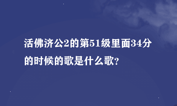 活佛济公2的第51级里面34分的时候的歌是什么歌？