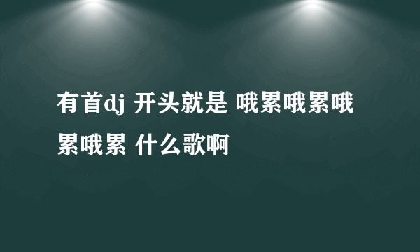 有首dj 开头就是 哦累哦累哦累哦累 什么歌啊