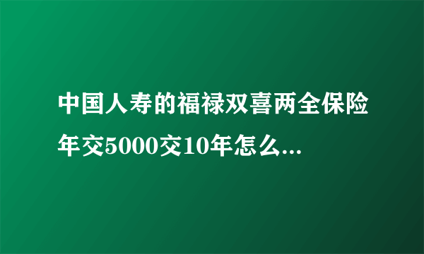 中国人寿的福禄双喜两全保险年交5000交10年怎么返钱和分红