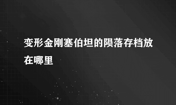 变形金刚塞伯坦的陨落存档放在哪里