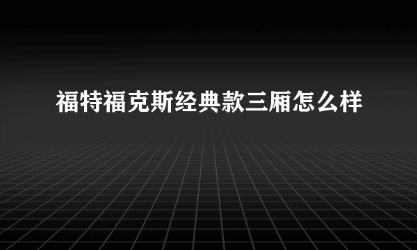 福特福克斯经典款三厢怎么样