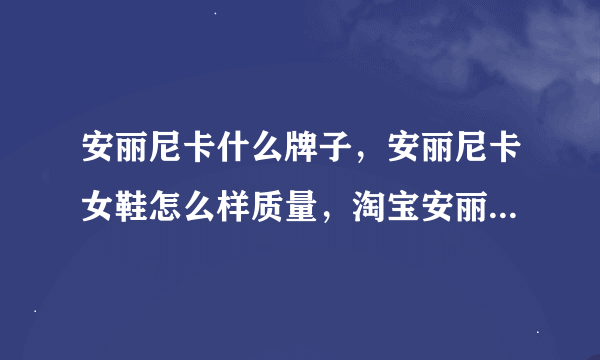 安丽尼卡什么牌子，安丽尼卡女鞋怎么样质量，淘宝安丽尼卡旗舰店