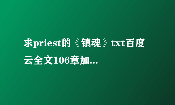 求priest的《镇魂》txt百度云全文106章加番外，拜托了！