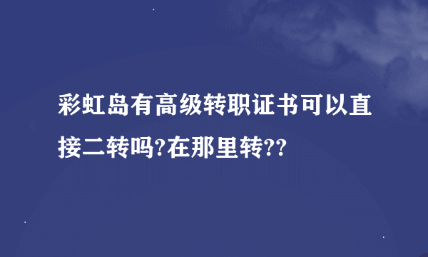 彩虹岛有高级转职证书可以直接二转吗?在那里转??